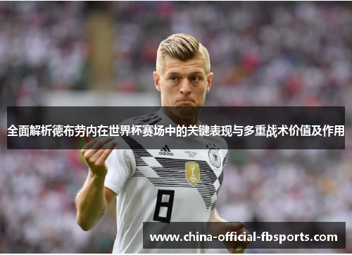 全面解析德布劳内在世界杯赛场中的关键表现与多重战术价值及作用