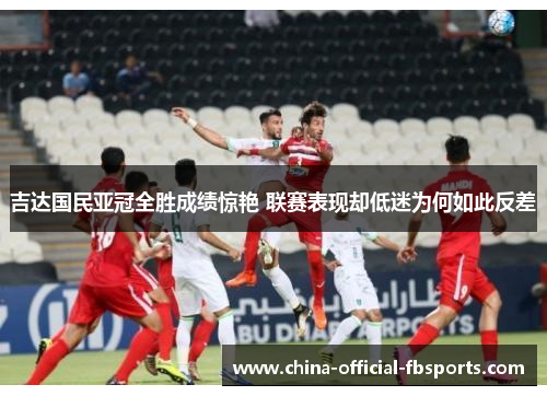 吉达国民亚冠全胜成绩惊艳 联赛表现却低迷为何如此反差