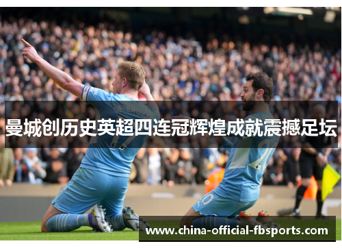 曼城创历史英超四连冠辉煌成就震撼足坛