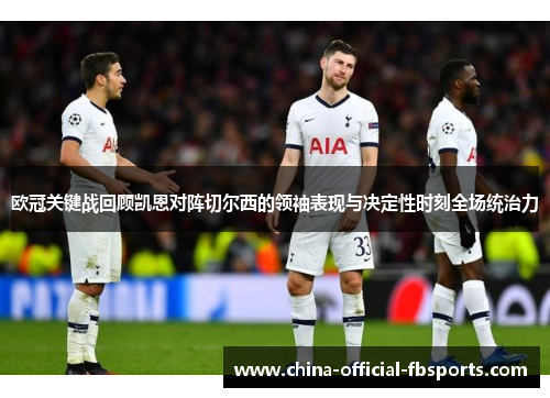 欧冠关键战回顾凯恩对阵切尔西的领袖表现与决定性时刻全场统治力