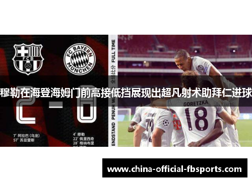 穆勒在海登海姆门前高接低挡展现出超凡射术助拜仁进球