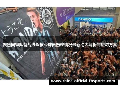 聚焦国家队备战进程核心球员伤停情况最新动态解析与应对方案