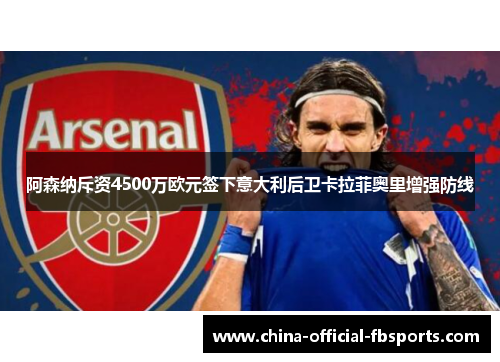 阿森纳斥资4500万欧元签下意大利后卫卡拉菲奥里增强防线