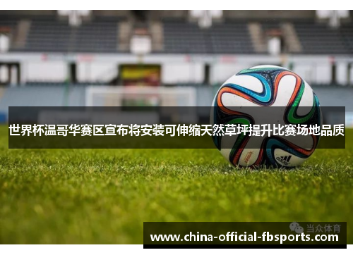 世界杯温哥华赛区宣布将安装可伸缩天然草坪提升比赛场地品质