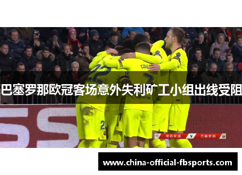 巴塞罗那欧冠客场意外失利矿工小组出线受阻