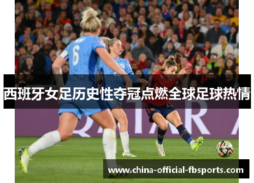 西班牙女足历史性夺冠点燃全球足球热情 西班牙女足历史性夺冠点燃全球足球热情