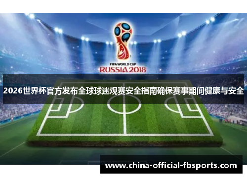 2026世界杯官方发布全球球迷观赛安全指南确保赛事期间健康与安全 2026世界杯官方发布全球球迷观赛安全指南确保赛事期间健康与安全