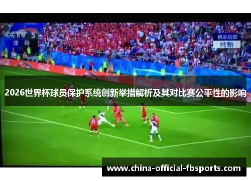 2026世界杯球员保护系统创新举措解析及其对比赛公平性的影响 2026世界杯球员保护系统创新举措解析及其对比赛公平性的影响