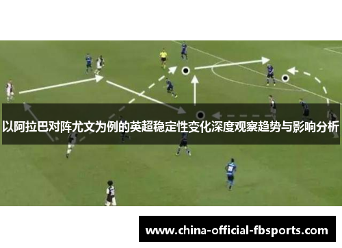 以阿拉巴对阵尤文为例的英超稳定性变化深度观察趋势与影响分析 以阿拉巴对阵尤文为例的英超稳定性变化深度观察趋势与影响分析