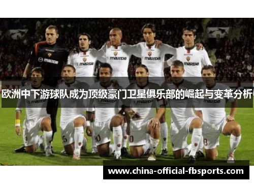 欧洲中下游球队成为顶级豪门卫星俱乐部的崛起与变革分析 欧洲中下游球队成为顶级豪门卫星俱乐部的崛起与变革分析