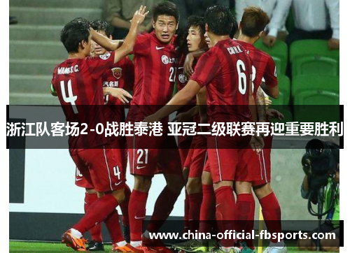 浙江队客场2-0战胜泰港 亚冠二级联赛再迎重要胜利 浙江队客场2-0战胜泰港 亚冠二级联赛再迎重要胜利