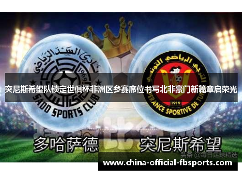 突尼斯希望队锁定世俱杯非洲区参赛席位书写北非豪门新篇章启荣光 突尼斯希望队锁定世俱杯非洲区参赛席位书写北非豪门新篇章启荣光