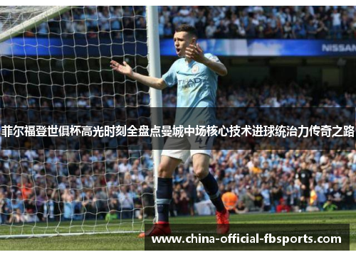 菲尔福登世俱杯高光时刻全盘点曼城中场核心技术进球统治力传奇之路 菲尔福登世俱杯高光时刻全盘点曼城中场核心技术进球统治力传奇之路