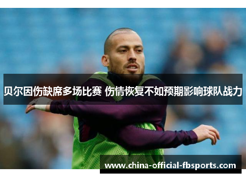 贝尔因伤缺席多场比赛 伤情恢复不如预期影响球队战力